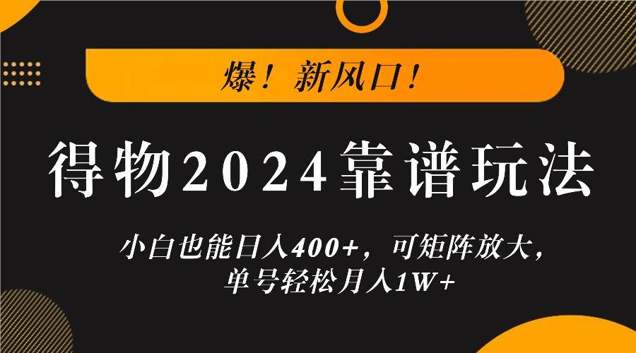 爆！新风口！小白也能日入400+，得物2024靠谱玩法，可矩阵放大，单号轻松月入1W+-吾藏分享