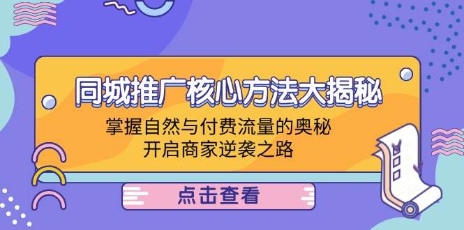 同城推广核心方法大揭秘：掌握自然与付费流量的奥秘，开启商家逆袭之路-吾藏分享