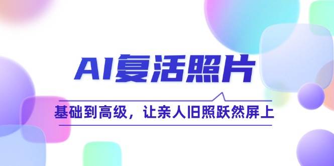 AI复活照片技巧课：基础到高级，让亲人旧照跃然屏上（无水印）-吾藏分享