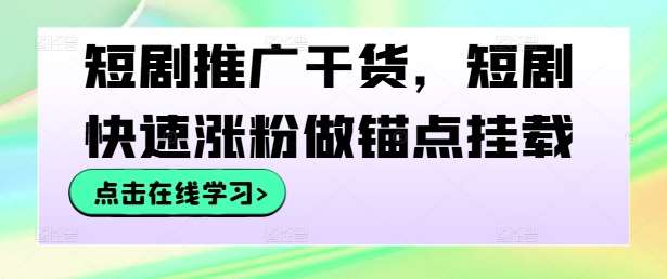 短剧推广干货，短剧快速涨粉做锚点挂载-吾藏分享