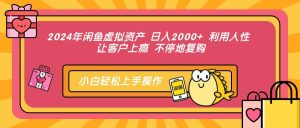 2024年闲鱼虚拟资产 日入2000+ 利用人性 让客户上瘾 不停地复购-吾藏分享