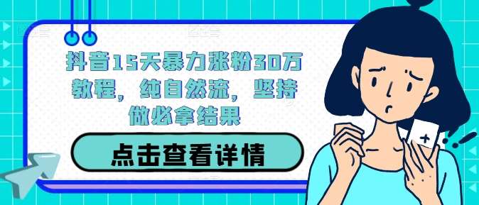 抖音15天暴力涨粉30万教程，纯自然流，坚持做必拿结果-吾藏分享