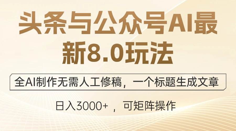 头条与公众号AI最新8.0玩法，全AI制作无需人工修稿，一个标题生成文章…-吾藏分享