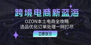 跨境电商新蓝海：OZON本土电商全攻略，选品优化订单处理一网打尽-吾藏分享