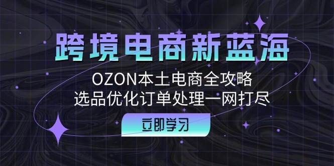 跨境电商新蓝海：OZON本土电商全攻略，选品优化订单处理一网打尽-吾藏分享