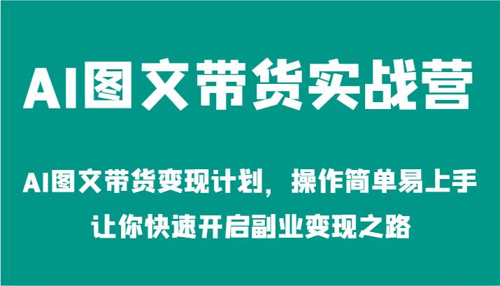 AI图文带货实战营-AI图文带货变现计划，操作简单易上手，让你快速开启副业变现之路-吾藏分享