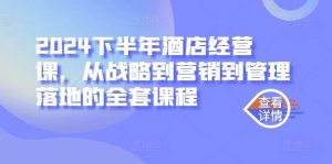 2024下半年酒店经营课，从战略到营销到管理落地的全套课程-吾藏分享