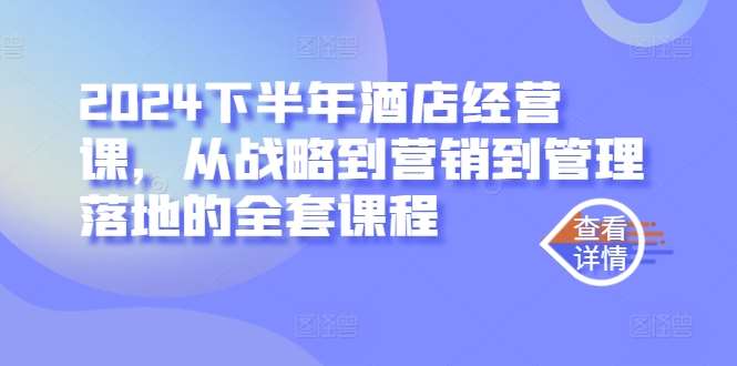 2024下半年酒店经营课，从战略到营销到管理落地的全套课程-吾藏分享