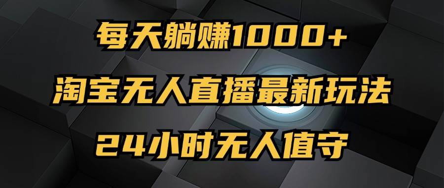 最新淘宝无人直播玩法，每天躺赚1000+，24小时无人值守，不违规不封号-吾藏分享