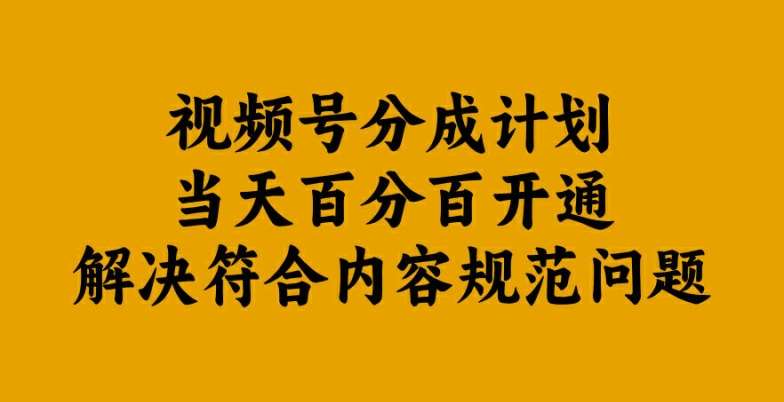 视频号分成计划当天百分百开通解决符合内容规范问题【揭秘】-吾藏分享