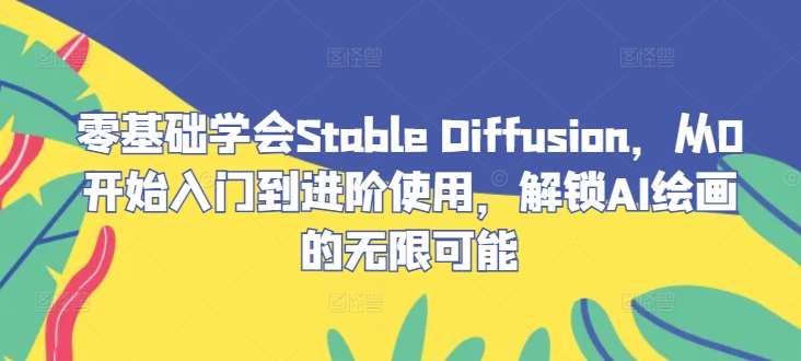 零基础学会Stable Diffusion，从0开始入门到进阶使用，解锁AI绘画的无限可能-吾藏分享