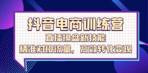 抖音电商训练营：直播操盘新技能，精准对接流量，高效转化变现-吾藏分享