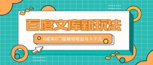 百度文库新玩法，0成本0门槛，新手小白也可以布局操作，被动收益月入千元-吾藏分享