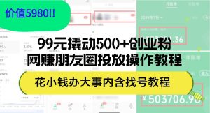 99元撬动500+创业粉，网赚朋友圈投放操作教程价值5980！花小钱办大事内…-吾藏分享