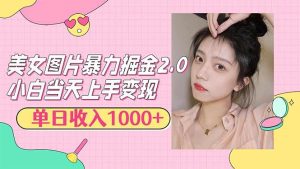 美女图片暴力掘金2.0，轻松日入1000+，简单易上手-吾藏分享