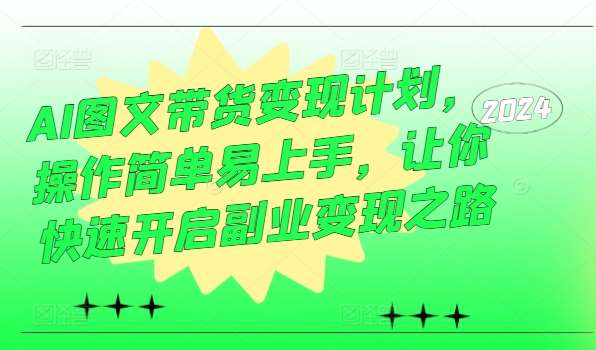 AI图文带货变现计划，操作简单易上手，让你快速开启副业变现之路-吾藏分享