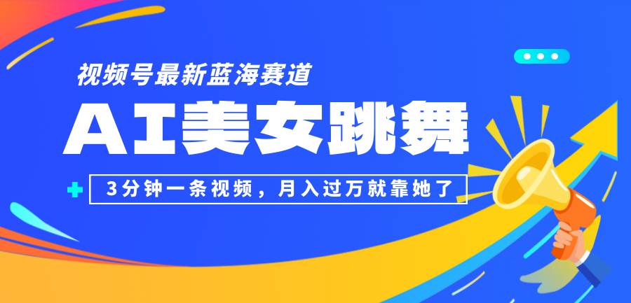 视频号最新蓝海赛道，AI美女跳舞，3分钟一条视频，月入过万就靠她了！-吾藏分享