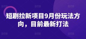 短剧拉新项目9月份玩法方向，目前最新打法-吾藏分享