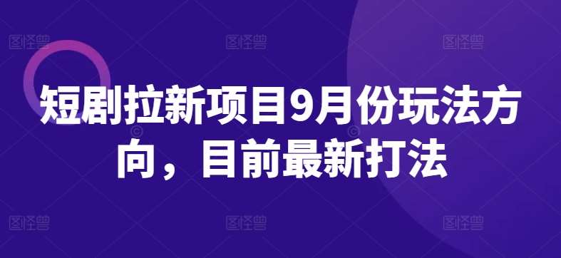 短剧拉新项目9月份玩法方向，目前最新打法-吾藏分享