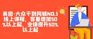 美团·大众干到同城NO.1线上课程，客量增加50%以上起，业绩提升50%以上起-吾藏分享