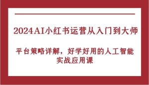 2024AI小红书运营从入门到大师，平台策略详解，好学好用的人工智能实战应用课-吾藏分享