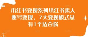 小红书变现系列小红书素人账号变现，7大变现模式总有1个适合你-吾藏分享