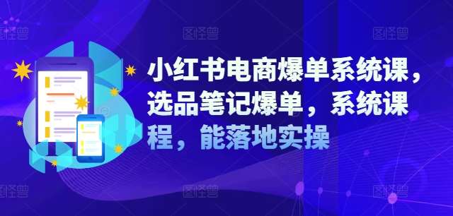 小红书电商爆单系统课，选品笔记爆单，系统课程，能落地实操-吾藏分享