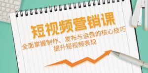 短视频&营销课：全面掌握制作、发布与运营的核心技巧，提升短视频表现-吾藏分享