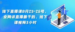 线下直播课8月25-26号，全网讲直播最干的，线下课视频3小时-吾藏分享