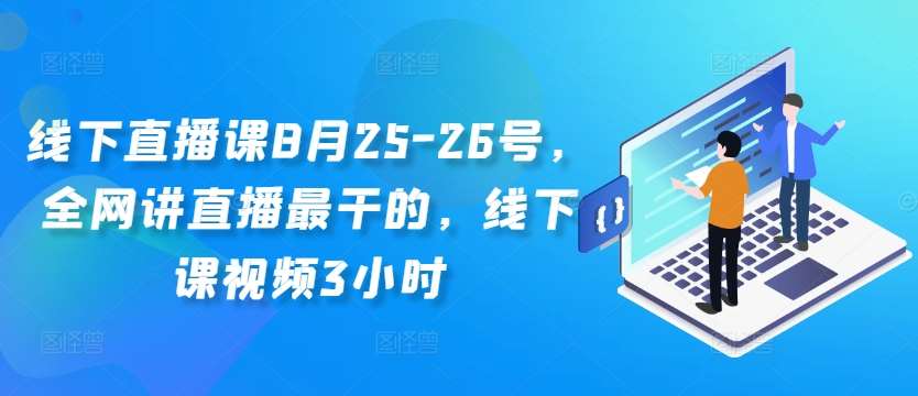 线下直播课8月25-26号，全网讲直播最干的，线下课视频3小时-吾藏分享