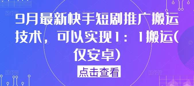 9月最新快手短剧推广搬运技术，可以实现1：1搬运(仅安卓)-吾藏分享