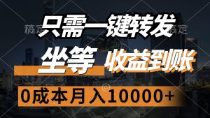 只需一键转发，坐等收益到账，0成本月入10000+-吾藏分享