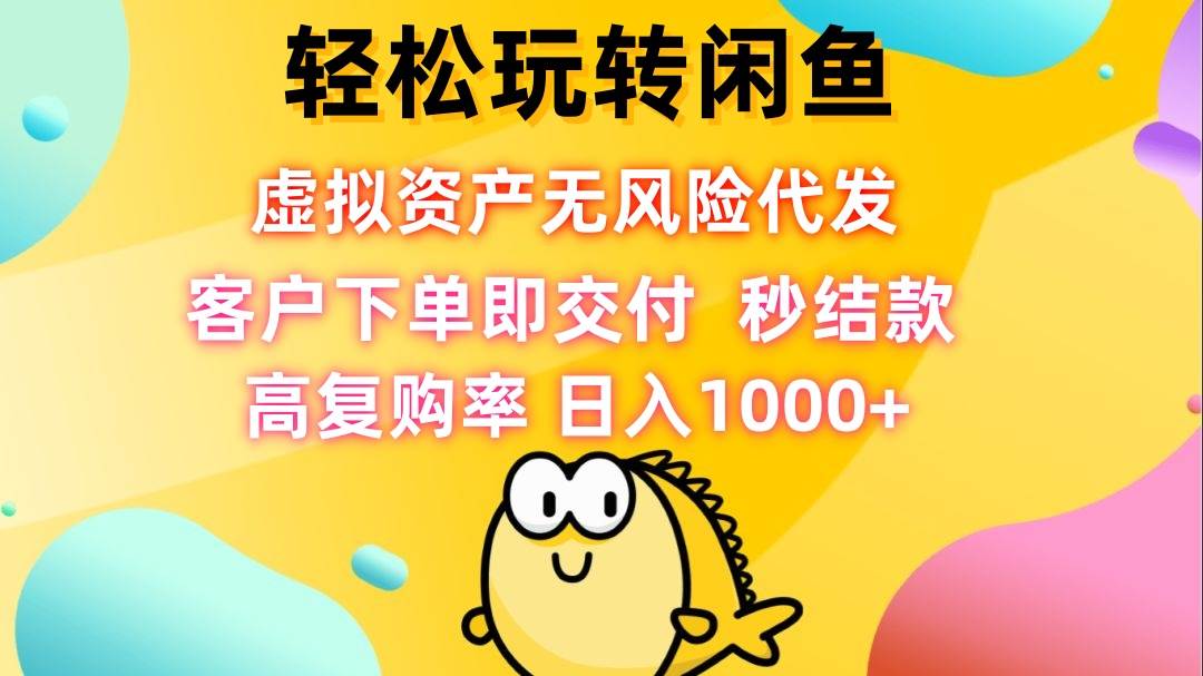 轻松玩转闲鱼 虚拟资产无风险代发 客户下单即交付 秒结款 高复购率 日…-吾藏分享