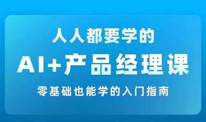 AI +产品经理实战项目必修课，从零到一教你学ai，零基础也能学的入门指南-吾藏分享