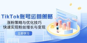 TikTok账号运营策略：涨粉策略与优化技巧，快速实现粉丝增长与变现-吾藏分享