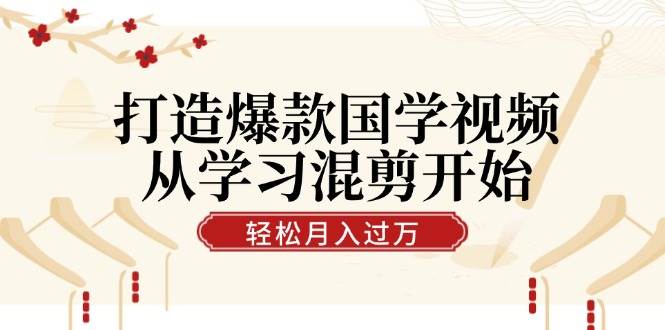 打造爆款国学视频，从学习混剪开始！轻松涨粉，视频号分成月入过万-吾藏分享