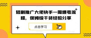 短剧推广大佬快手一周爆号流程，保姆级干货经验分享-吾藏分享