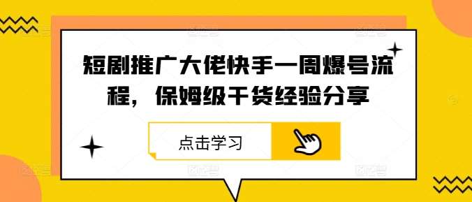 短剧推广大佬快手一周爆号流程，保姆级干货经验分享-吾藏分享