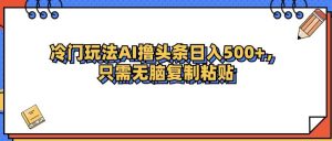 冷门玩法最新AI头条撸收益日入500+-吾藏分享