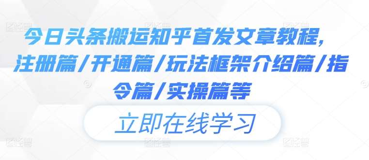 今日头条搬运知乎首发文章教程，注册篇/开通篇/玩法框架介绍篇/指令篇/实操篇等-吾藏分享