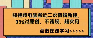 短视频电脑搬运二次剪辑教程，99%过原创，不违规，超实用-吾藏分享