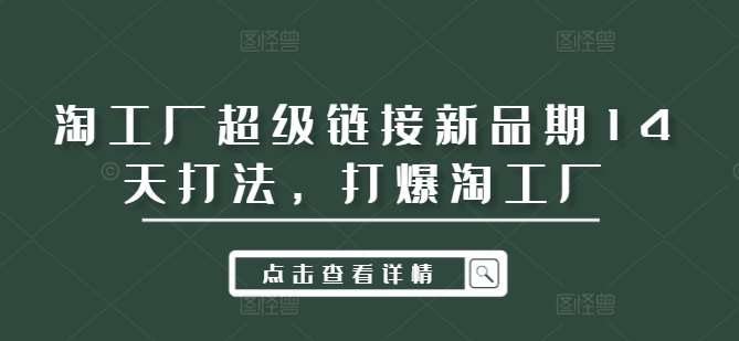 淘工厂超级链接新品期14天打法，打爆淘工厂-吾藏分享