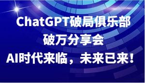 ChatGPT破局俱乐部破万分享会，AI时代来临，未来已来！-吾藏分享