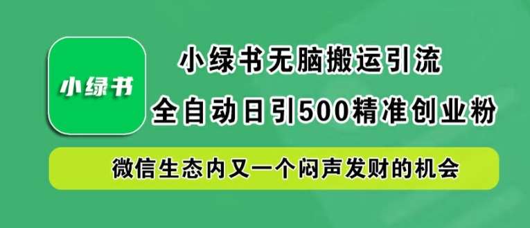 小绿书无脑搬运引流，全自动日引500精准创业粉，微信生态内又一个闷声发财的机会【揭秘】-吾藏分享