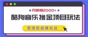 酷狗音乐撸金项目玩法，整理歌曲赚收益，月躺赚2000+-吾藏分享