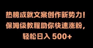 热榜成就文案创作新势力，保姆级教程助你快速涨粉，轻松日入 500+【揭秘】-吾藏分享