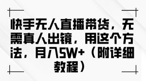 快手无人直播带货，无需真人出镜，用这个方法，月入5W+（附详细教程）-吾藏分享