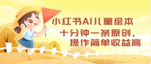 小红书AI儿童绘本，十分钟一条原创，操作简单收益高-吾藏分享