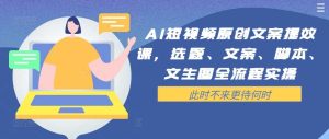 AI短视频原创文案提效课，选题、文案、脚本、文生图全流程实操-吾藏分享