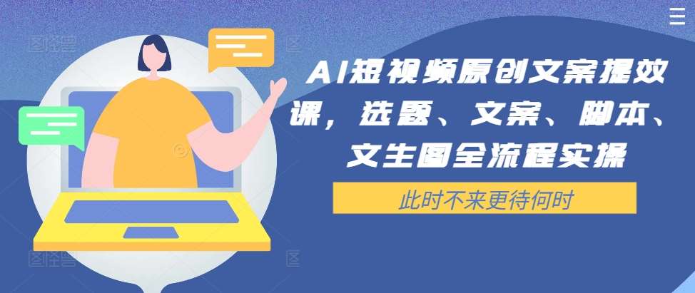 AI短视频原创文案提效课，选题、文案、脚本、文生图全流程实操-吾藏分享